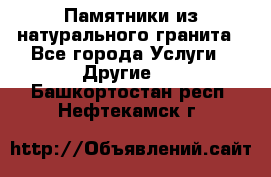 Памятники из натурального гранита - Все города Услуги » Другие   . Башкортостан респ.,Нефтекамск г.